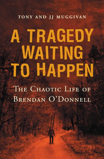 A Tragedy Waiting to Happen  The Chaotic Life of Brendan O'Donnell - Tony Muggivan - JJ Muggivan