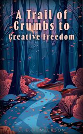 A Trail of Crumbs to Creative Freedom: One Author s Journey Through Writer s Block and Beyond