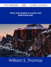 Trails and Tramps in Alaska and Newfoundland - The Original Classic Edition