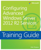 Training Guide Configuring Advanced Windows Server 2012 R2 Services (MCSA)