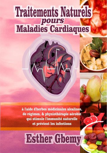 Traitements Naturels pours Maladies Cardiaques: à l'aide d'herbes médicinales alcalines, de régimes, & physiothérapie aérobie qui stimule l'immunité naturelle et prévient les infections - Esther Gbemy