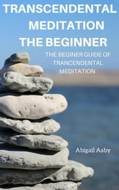 Transcendental Meditation The Beginner: The Beginner Guide of Transcendental Meditation