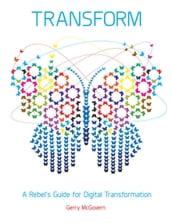 Transform: A Rebel s Guide for Digital Transformation