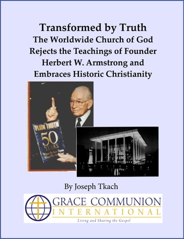Transformed by Truth: The Worldwide Church of God Rejects the Teachings of Founder Herbert W. Armstrong and Embraces Historic Christianity - Joseph Tkach