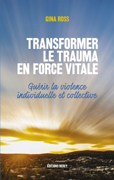 Transformer le trauma en force vitale - Guérir la violence individuelle et collective - Gina Ross