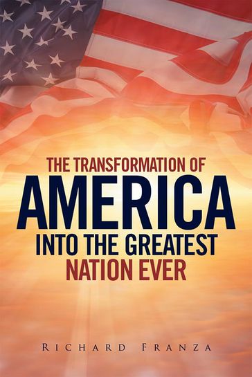 Transforming America into the Greatest Nation Ever Upon Earth - Richard Franza