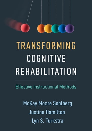 Transforming Cognitive Rehabilitation - PhD  CCC-SLP McKay Moore Sohlberg - MCISc  MBA Justine Hamilton - PhD  CCC-SLP  BC-ANCDS Lyn S. Turkstra