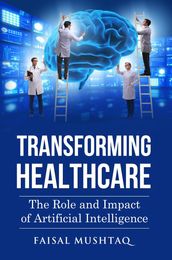 Transforming Healthcare: The Role and Impact of Artificial Intelligence