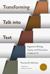 Transforming Talk into TextArgument Writing, Inquiry, and Discussion, Grades 6-12