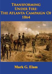 Transforming Under Fire: the Atlanta Campaign of 1864 [Illustrated Edition]