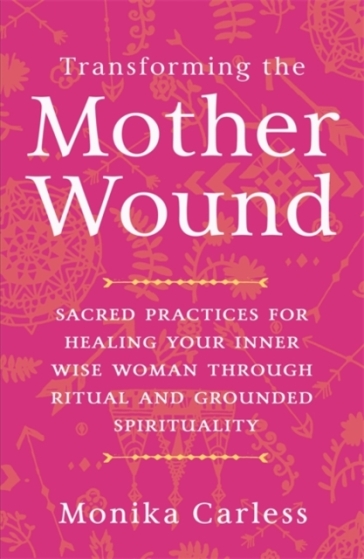 Transforming the Mother Wound - Monika Carless