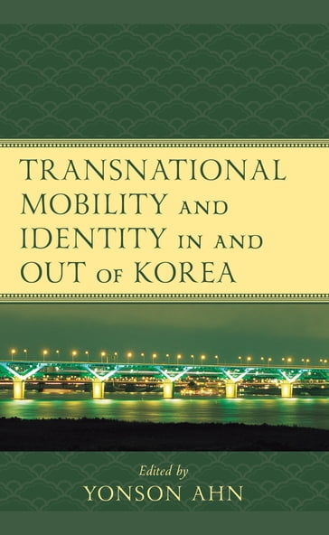 Transnational Mobility and Identity in and out of Korea - Yonson Ahn - Youna Kim - Jieun Lee - Seonok Lee - Dukin Lim - Ruixin Wei - Changzoo Song - Wayne Patterson - Dolf-Alexander Neuhaus - MinJung Kim - Stephen Cho Suh - Brenda S.A. Yeoh