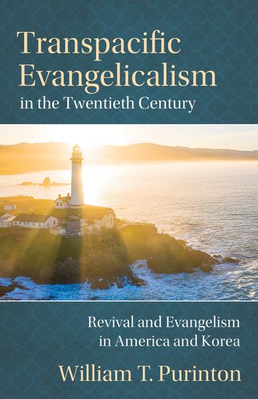 Transpacific Evangelicalism in the Twentieth Century: Revival and Evangelism in America and Korea - William Purinton
