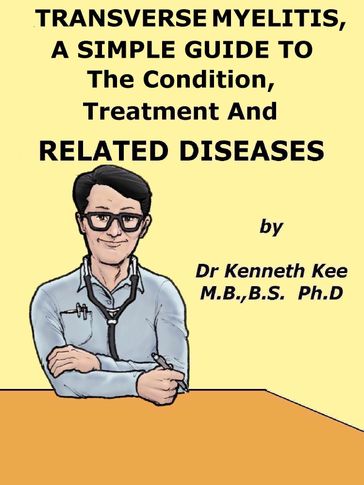 Transverse Myelitis, A Simple Guide To The Condition, Treatment And Related Diseases - Kenneth Kee
