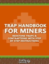 Trap Handbook for Miners - Redstone Traps & Contraptions with Step by Step Instructions: (An Unofficial Minecraft Book)