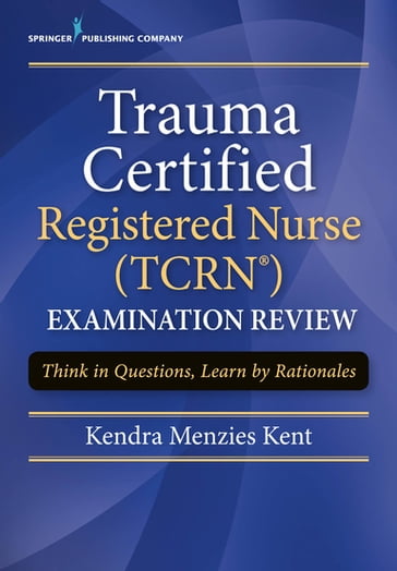 Trauma Certified Registered Nurse (TCRN) Examination Review - Kendra Menzies Kent - MS - rn - CENP - CCRN - CNRN - SCRN - TCRN