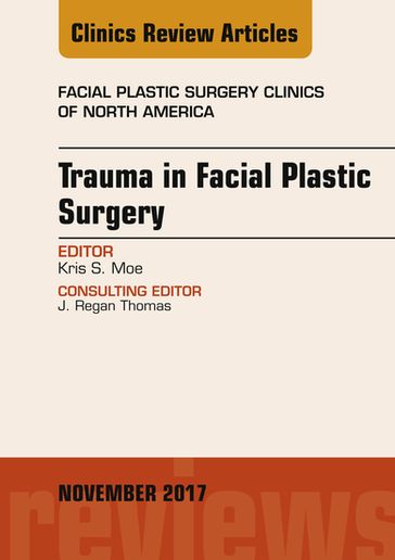 Trauma in Facial Plastic Surgery, An Issue of Facial Plastic Surgery Clinics of North America - Kris S. Moe - MD - FACS