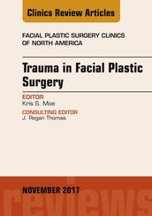 Trauma in Facial Plastic Surgery, An Issue of Facial Plastic Surgery Clinics of North America