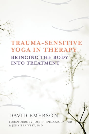 Trauma-Sensitive Yoga in Therapy: Bringing the Body into Treatment - David Emerson