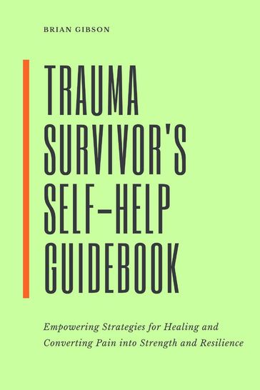 Trauma Survivor's Self-Help Guidebook Empowering Strategies For Healing And Converting Pain Into Strength And Resilience - Brian Gibson