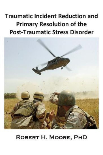 Traumatic Incident Reduction (TIR) and Primary Resolution of the Post-Traumatic Stress Disorder (PTSD) - Robert H. Moore