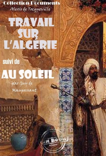 Travail sur l'Algérie par Tocqueville suivi de Au soleil (Maupassant) [édition intégrale revue et mise à jour] - Alexis De Tocqueville - Guy de Maupassant