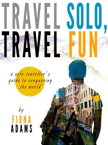 Travel Fun, Travel Solo: A Solo Traveler's Guide to Conquering the World - Fiona Adams