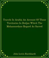 Travels In Arabia An Account Of Those Territories In Hedjaz Which The Mohammedans Regard As Sacred