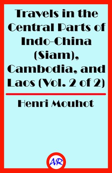 Travels in the Central Parts of Indo-China (Siam), Cambodia, and Laos (Vol. 2 of 2) - Henri Mouhot