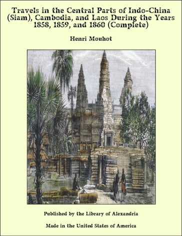 Travels in the Central Parts of Indo-China (Siam), Cambodia, and Laos During the Years 1858, 1859, and 1860 (Complete) - Henri Mouhot