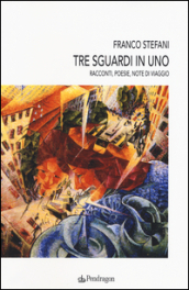 Tre sguardi in uno. Racconti, poesie, note di viaggio