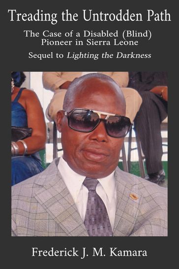 Treading the Untrodden Path: The Case of a Disabled (Blind) Pioneer in Sierra Leone (Sequel to Lighting the Darkness) - Frederick Kamara