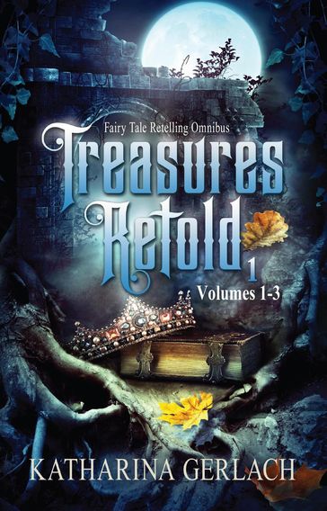 Treasures Retold 1 (Fairy Tale Retelling Omnibus, Volumes 1-3) - Katharina Gerlach