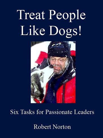 Treat People Like Dogs! Six Tasks for Passionate Leaders - Robert Norton