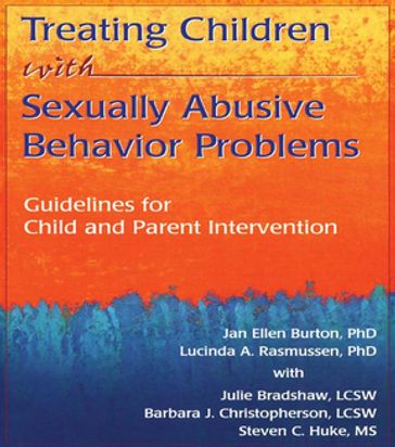 Treating Children with Sexually Abusive Behavior Problems - Barbara J Christopherson - Jan Ellen Burton - Julie Bradshaw - Lucinda A Rasmussen - Steven C Huke