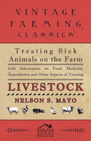 Treating Sick Animals on the Farm With Information on Food, Medicine, Anaesthetics and Other Aspects of Treating Livestock - Nelson S. Mayo