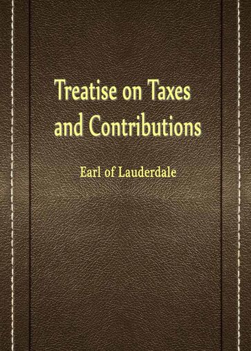 Treatise On Taxes And Contributions - Earl of Lauderdale