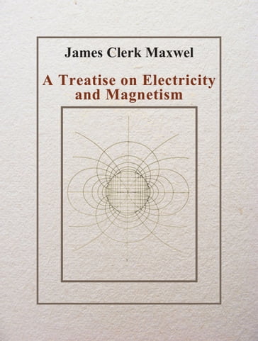 A Treatise on Electricity and Magnetism - James Clerk Maxwell