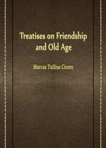 Treatises On Friendship And Old Age - Marcus Tullius Cicero