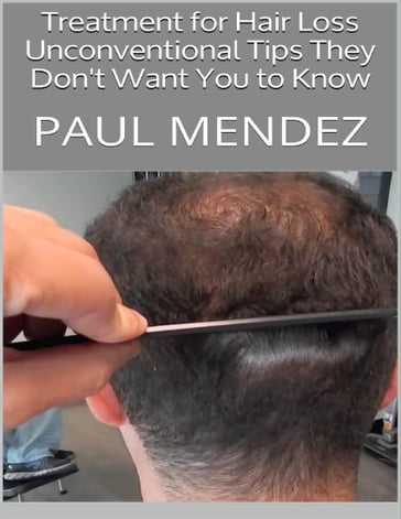 Treatment for Hair Loss: Unconventional Tips They Don't Want You to Know - PAUL MENDEZ