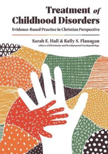 Treatment of Childhood Disorders ¿ Evidence¿Based Practice in Christian Perspective - Sarah E. Hall - Kelly S. Flanagan