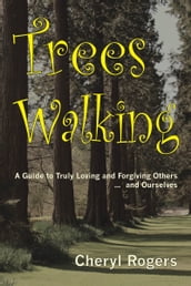 Trees Walking: A Guide to Truly Loving and Forgiving Others and Ourselves