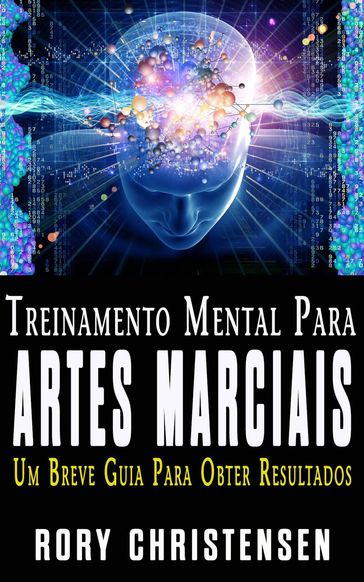 Treinamento Mental Para Artes Marciais: Um Breve Guia Para Obter Resultados - Rory Christensen