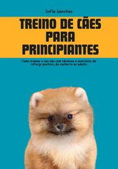 Treino de cães para Principiantes: Como Treinar o seu cão com Técnicas e Exercícios de Reforço Positivo, do Cachorro ao Adulto