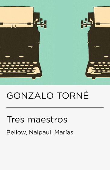 Tres maestros: Bellow, Naipaul, Marías (Colección Endebate) - Gonzalo Torné