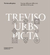 Treviso urbs picta. Facciate affrescate della città dal XIII al XXI secolo: conoscenza e futuro di un bene comune
