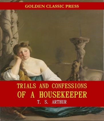 Trials and Confessions of a Housekeeper - T. S. Arthur