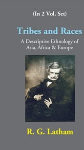 Tribes And Races A Descriptive Ethnology Of Asia, Africa & Europe