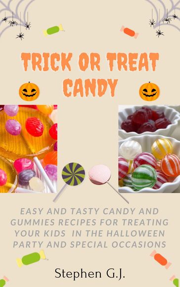 Trick or Treat Candy: Easy and tasty Candy and Gummies Recipes for Treating Your Kids in the Halloween Party and Special Occasions - Stephen G.J.