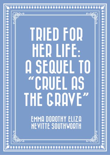 Tried for Her Life: A Sequel to "Cruel As the Grave" - Emma Dorothy Eliza Nevitte Southworth